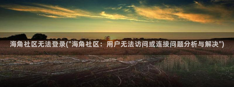 海角社区 热帖：海角社区无法登录(\