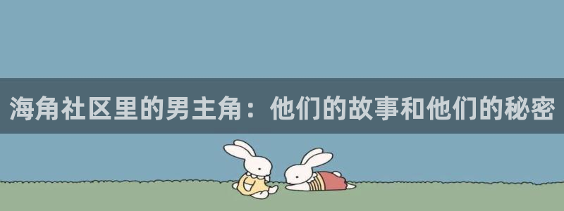 海角社区hjf6c：海角社区里的男主角：他们的故事和他们的秘密