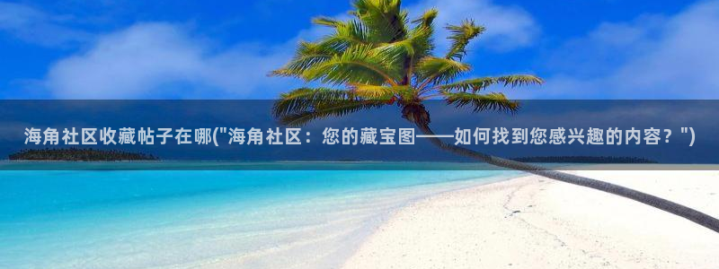 海角社区视频在线观看：海角社区收藏帖子在哪(\