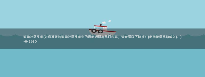 海角社区hj9c7：海角社区头条(为您准备的海角社区头条中的最新话题与热门内容，请查看以下链接：(此链接需手动输入)。)