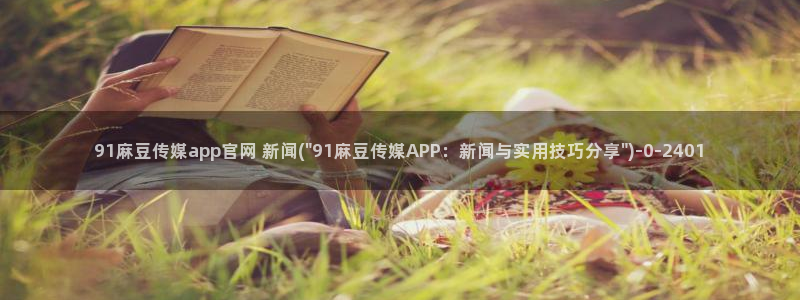 麻豆传媒官网怎么找到：91麻豆传媒app官网 新闻(\