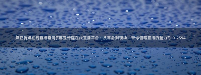 麻豆传媒官网幻：麻豆传媒在线直播官网(\