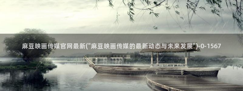 麻豆印象传媒官网：麻豆映画传媒官网最新(\