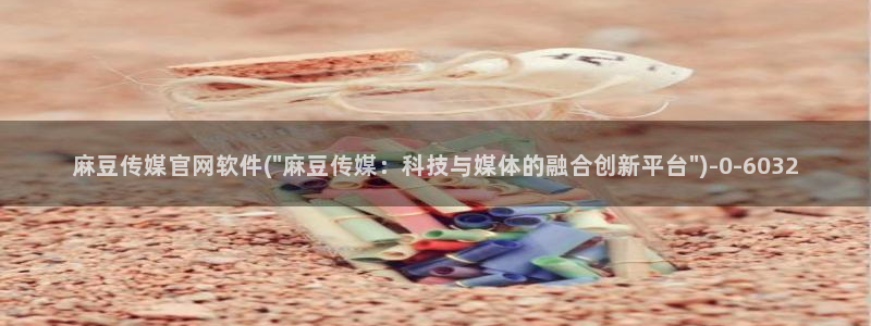 麻豆剪映传媒官网：麻豆传媒官网软件(\