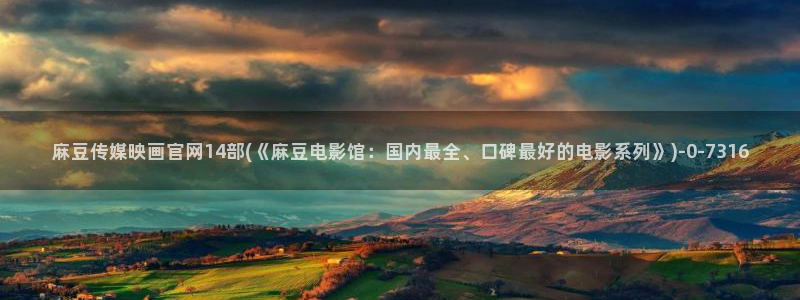 麻豆 传媒官网：麻豆传媒映画官网14部(《麻豆电影馆：国内最全、口碑最好的电影系列》)
