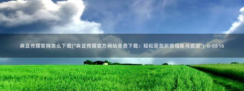 麻豆传媒官网直：麻豆传媒官网怎么下载(\