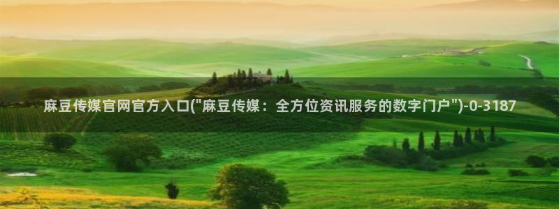 麻豆床传媒app官网：麻豆传媒官网官方入口(\