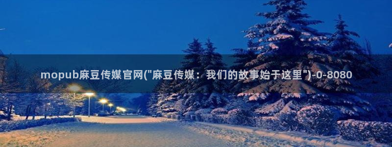 武汉麻豆传媒官网：mopub麻豆传媒官网(\