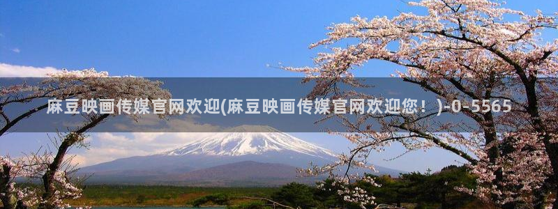 麻豆传媒媒体官网：麻豆映画传媒官网欢迎(麻豆映画传媒官网欢迎您！)