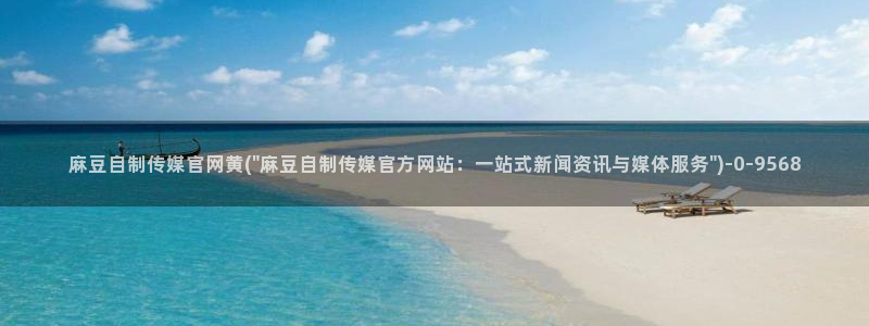 麻豆自制传媒官网多少：麻豆自制传媒官网黄(\