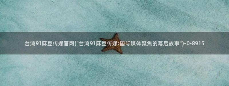 麻豆传媒直播官网最新：台湾91麻豆传媒官网(\