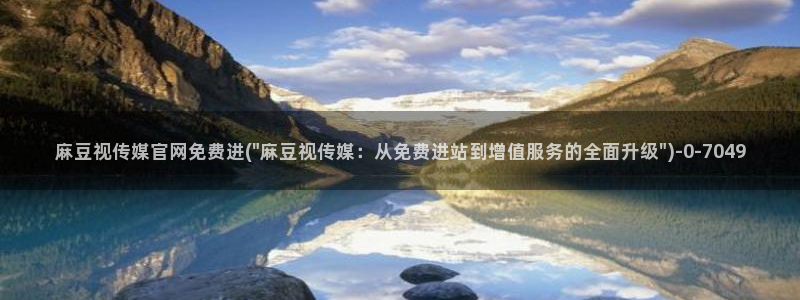 麻豆传媒aqq官网：麻豆视传媒官网免费进(\