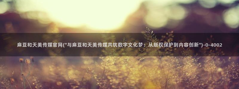 麻豆床传媒官网在线观看：麻豆和天美传媒官网(\
