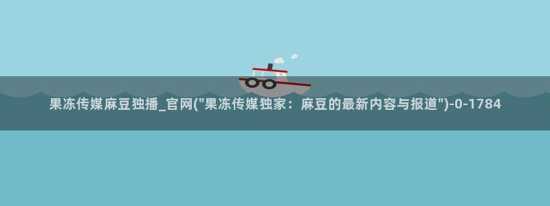 麻豆传媒官网选集：果冻传媒麻豆独播_官网(\